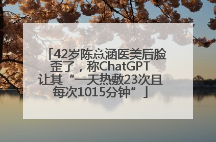 42岁陈意涵医美后脸歪了，称ChatGPT让其“一天热敷23次且每次1015分钟”