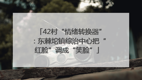 42村“情绪转换器”：东棘坨镇综治中心把“红脸”调成“笑脸”