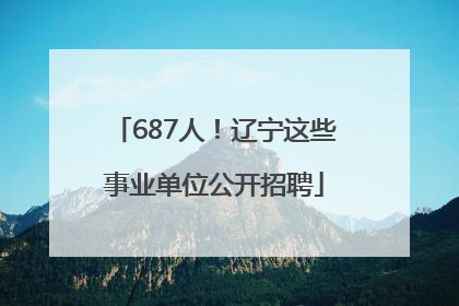 687人！辽宁这些事业单位公开招聘