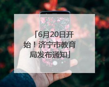 6月20日开始！济宁市教育局发布通知