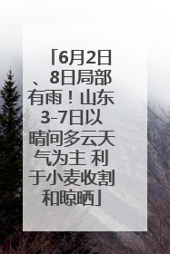 6月2日、8日局部有雨！山东3-7日以晴间多云天气为主 利于小麦收割和晾晒