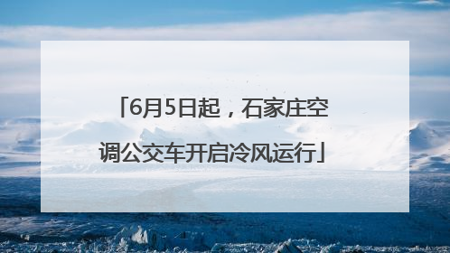 6月5日起，石家庄空调公交车开启冷风运行