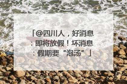 @四川人，好消息：即将放假！坏消息：假期要“泡汤”