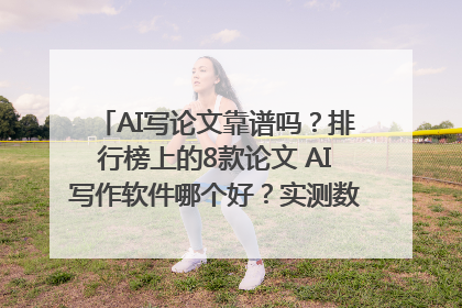 AI写论文靠谱吗？排行榜上的8款论文 AI写作软件哪个好？实测数据告诉你答案！