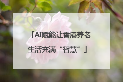 AI赋能让香港养老生活充满“智慧”