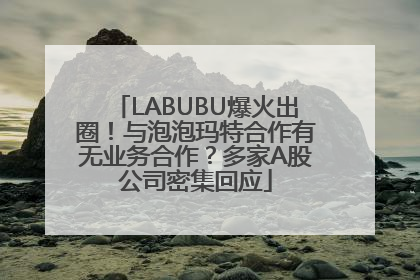 LABUBU爆火出圈！与泡泡玛特合作有无业务合作？多家A股公司密集回应