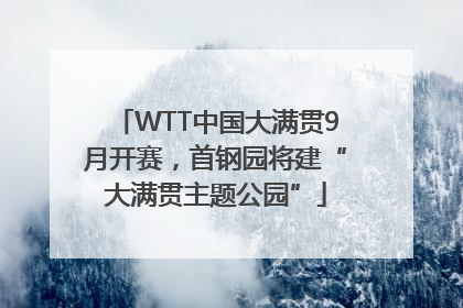 WTT中国大满贯9月开赛，首钢园将建“大满贯主题公园”